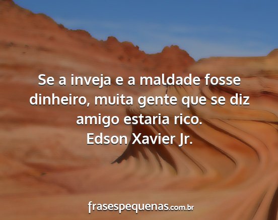 Edson Xavier Jr. - Se a inveja e a maldade fosse dinheiro, muita...