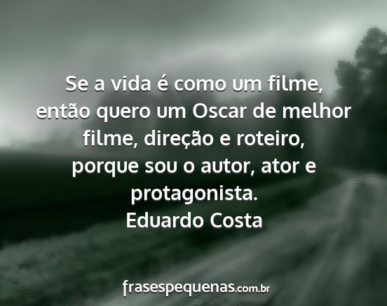 Eduardo Costa - Se a vida é como um filme, então quero um Oscar...