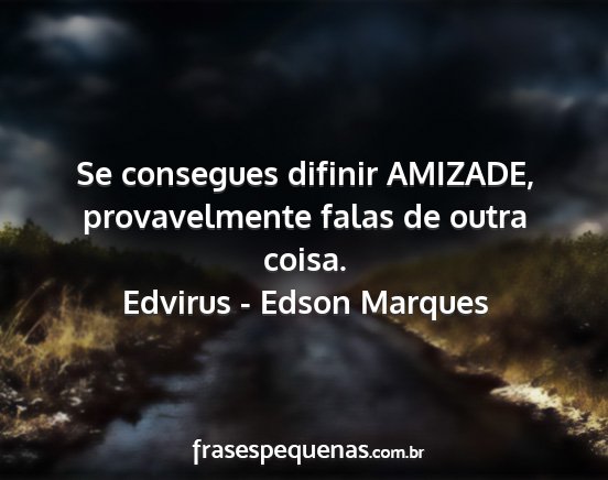 Edvirus - Edson Marques - Se consegues difinir AMIZADE, provavelmente falas...