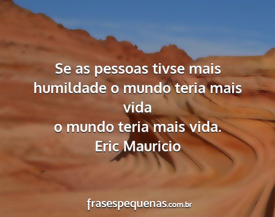 Eric Mauricio - Se as pessoas tivse mais humildade o mundo teria...