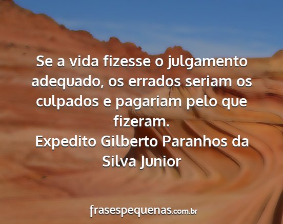 Expedito Gilberto Paranhos da Silva Junior - Se a vida fizesse o julgamento adequado, os...