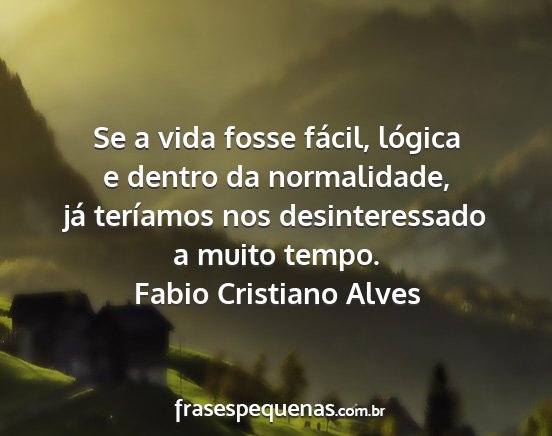 Fabio Cristiano Alves - Se a vida fosse fácil, lógica e dentro da...