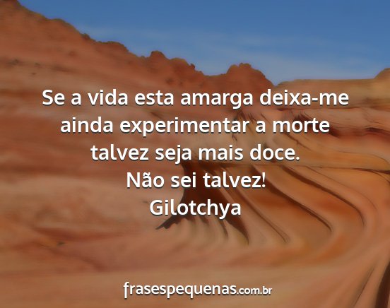 Gilotchya - Se a vida esta amarga deixa-me ainda experimentar...