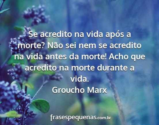 Groucho Marx - Se acredito na vida após a morte? Não sei nem...