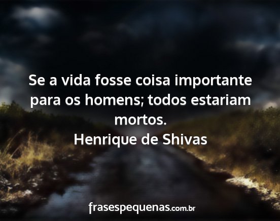 Henrique de Shivas - Se a vida fosse coisa importante para os homens;...