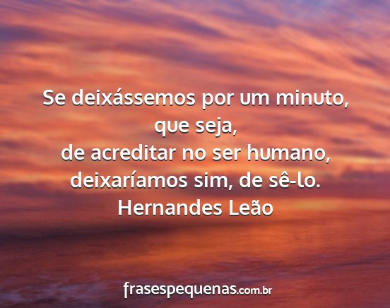 Hernandes Leão - Se deixássemos por um minuto, que seja, de...