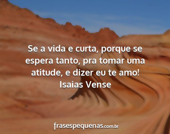 Isaias Vense - Se a vida e curta, porque se espera tanto, pra...