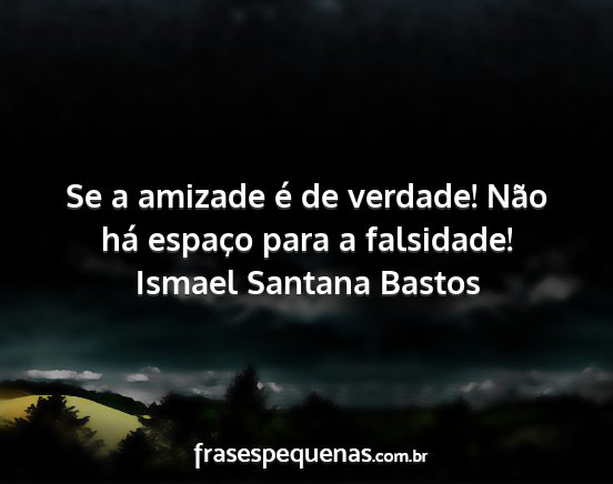 Ismael Santana Bastos - Se a amizade é de verdade! Não há espaço para...