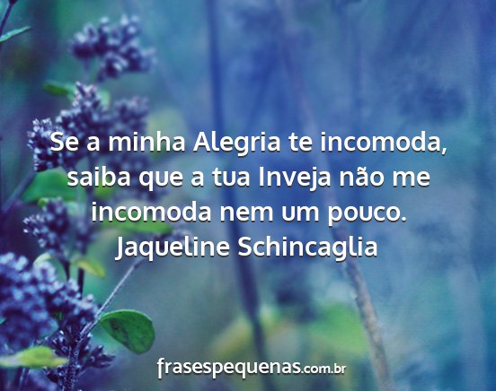 Jaqueline Schincaglia - Se a minha Alegria te incomoda, saiba que a tua...