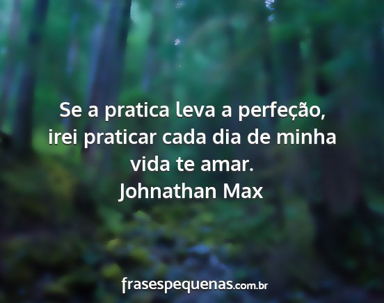 Johnathan Max - Se a pratica leva a perfeção, irei praticar...