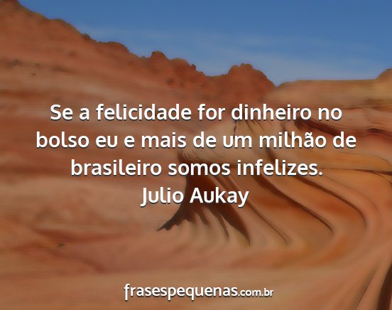 Julio Aukay - Se a felicidade for dinheiro no bolso eu e mais...