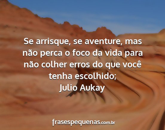 Julio Aukay - Se arrisque, se aventure, mas não perca o foco...