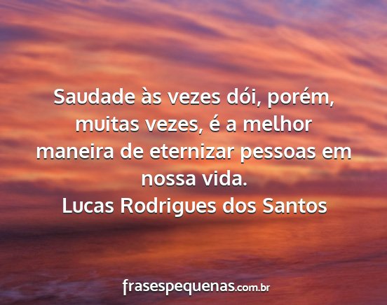 Lucas Rodrigues dos Santos - Saudade às vezes dói, porém, muitas vezes, é...