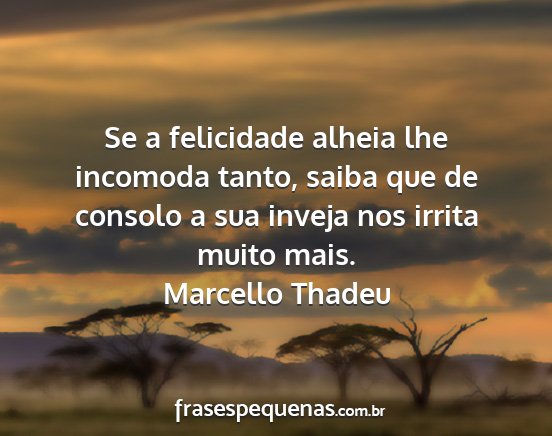 Marcello Thadeu - Se a felicidade alheia lhe incomoda tanto, saiba...