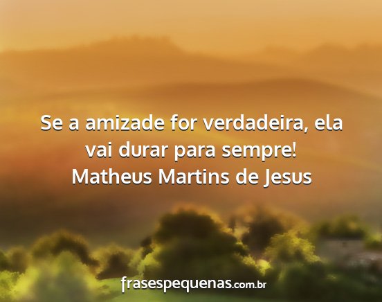 Matheus Martins de Jesus - Se a amizade for verdadeira, ela vai durar para...