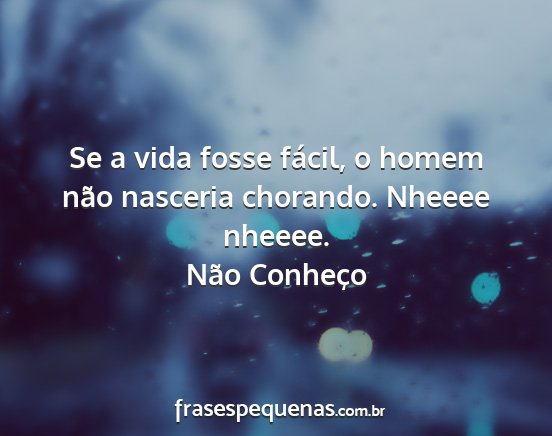 Não Conheço - Se a vida fosse fácil, o homem não nasceria...