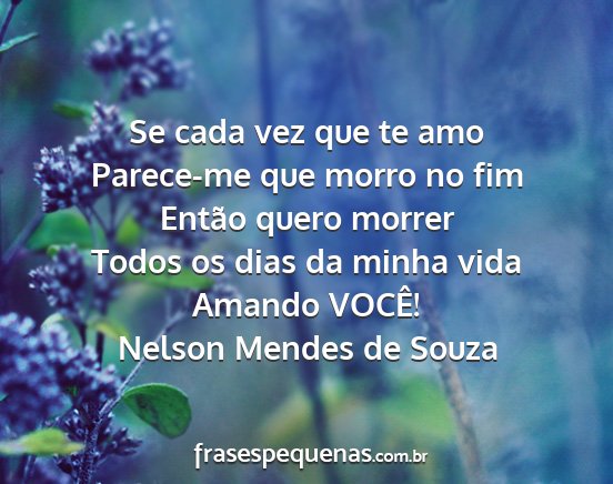 Nelson Mendes de Souza - Se cada vez que te amo Parece-me que morro no fim...