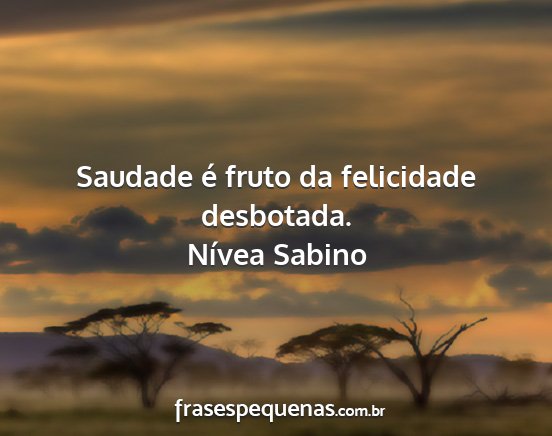 Nívea Sabino - Saudade é fruto da felicidade desbotada....