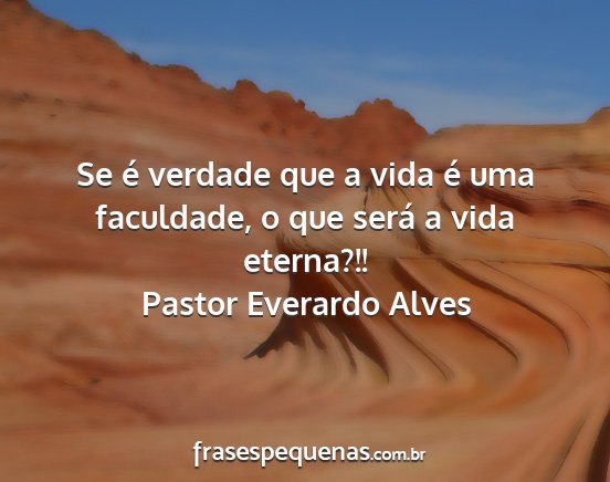 Pastor Everardo Alves - Se é verdade que a vida é uma faculdade, o que...