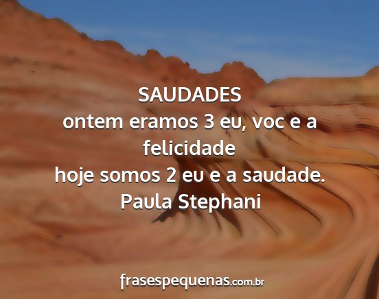 Paula Stephani - SAUDADES ontem eramos 3 eu, voc e a felicidade...