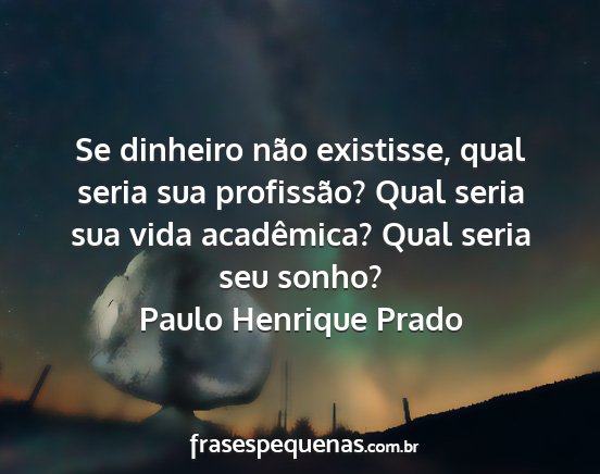 Paulo Henrique Prado - Se dinheiro não existisse, qual seria sua...
