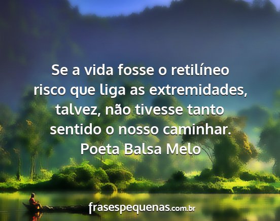 Poeta Balsa Melo - Se a vida fosse o retilíneo risco que liga as...