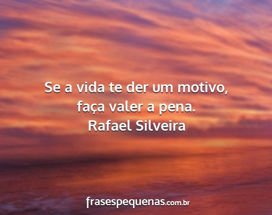 Rafael Silveira - Se a vida te der um motivo, faça valer a pena....