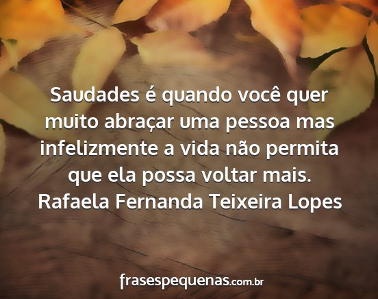 Rafaela Fernanda Teixeira Lopes - Saudades é quando você quer muito abraçar uma...