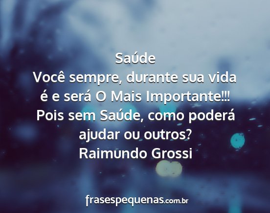 Raimundo Grossi - Saúde Você sempre, durante sua vida é e será...