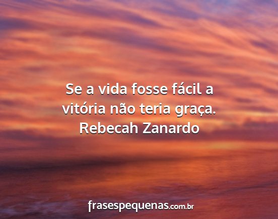 Rebecah Zanardo - Se a vida fosse fácil a vitória não teria...