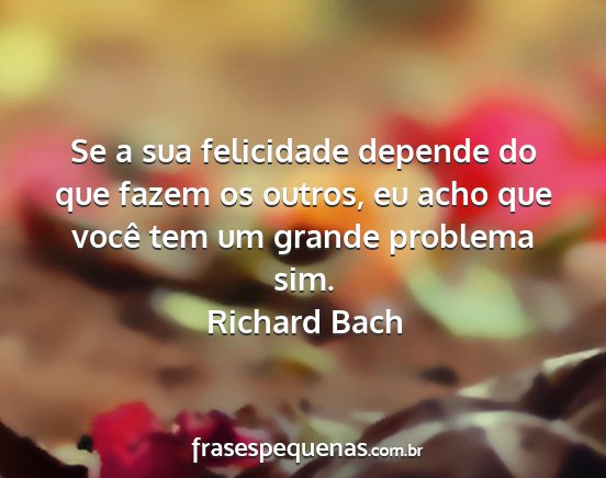 Richard Bach - Se a sua felicidade depende do que fazem os...