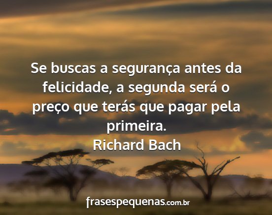 Richard Bach - Se buscas a segurança antes da felicidade, a...