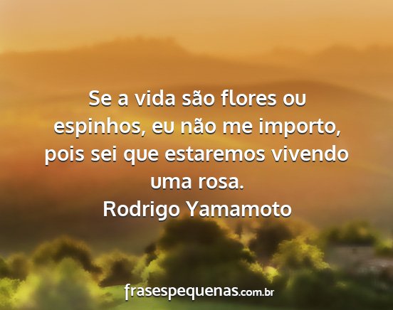 Rodrigo Yamamoto - Se a vida são flores ou espinhos, eu não me...