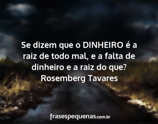 Rosemberg Tavares - Se dizem que o DINHEIRO é a raiz de todo mal, e...