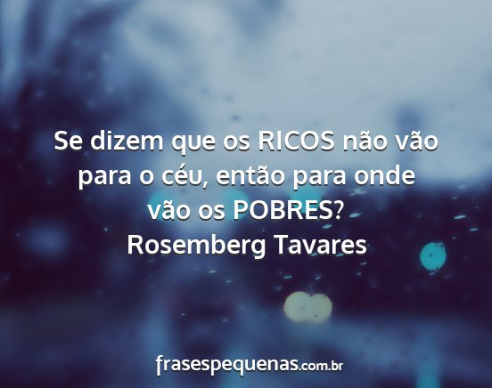 Rosemberg Tavares - Se dizem que os RICOS não vão para o céu,...