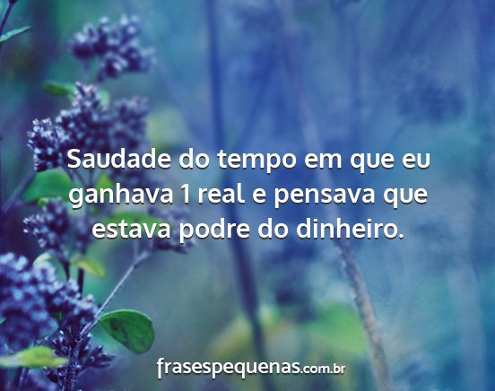 Saudade do tempo em que eu ganhava 1 real e...