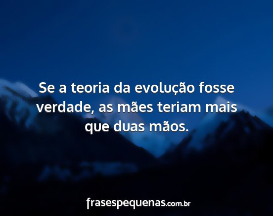 Se a teoria da evolução fosse verdade, as mães...