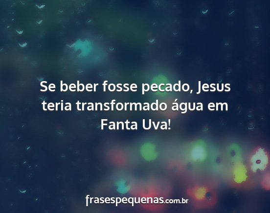 Se beber fosse pecado, Jesus teria transformado...