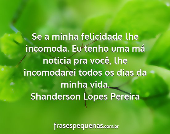 Shanderson Lopes Pereira - Se a minha felicidade lhe incomoda. Eu tenho uma...