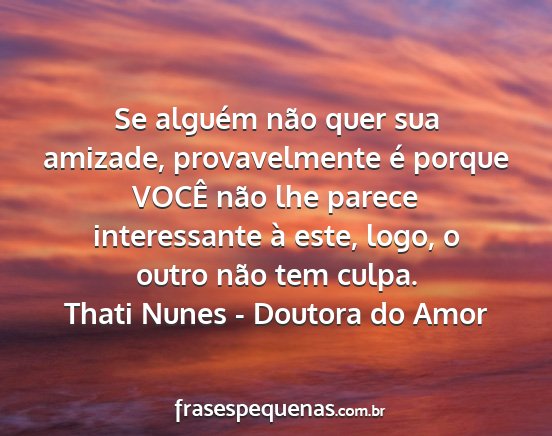 Thati Nunes - Doutora do Amor - Se alguém não quer sua amizade, provavelmente...