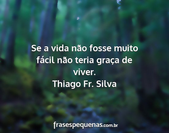 Thiago Fr. Silva - Se a vida não fosse muito fácil não teria...