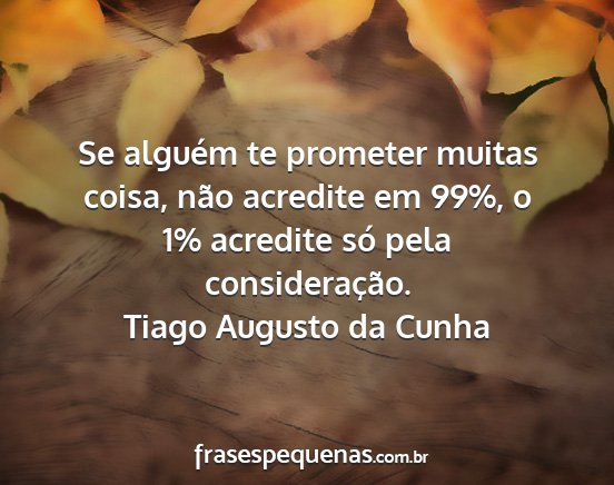 Tiago Augusto da Cunha - Se alguém te prometer muitas coisa, não...