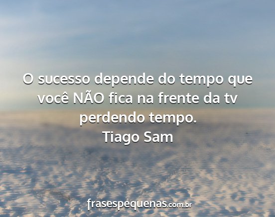 Tiago Sam - O sucesso depende do tempo que você NÃO fica na...
