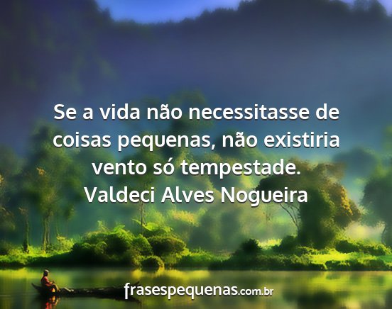 Valdeci Alves Nogueira - Se a vida não necessitasse de coisas pequenas,...