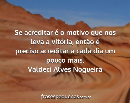 Valdeci Alves Nogueira - Se acreditar é o motivo que nos leva a vitória,...