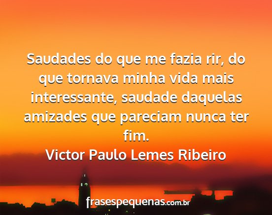 Victor Paulo Lemes Ribeiro - Saudades do que me fazia rir, do que tornava...