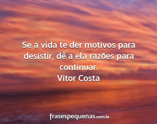 Vitor Costa - Se a vida te der motivos para desistir, dê a ela...