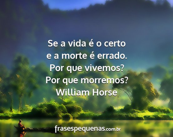 William Horse - Se a vida é o certo e a morte é errado. Por que...