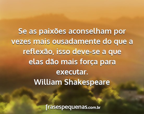 William Shakespeare - Se as paixões aconselham por vezes mais...