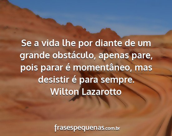 Wilton Lazarotto - Se a vida lhe por diante de um grande obstáculo,...